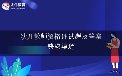 幼儿教师资格证试题及答案获取渠道