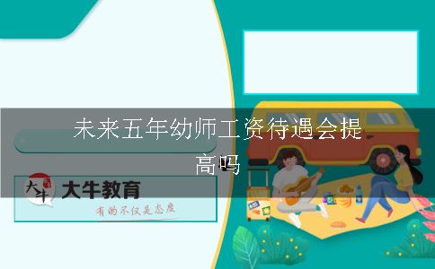 未来五年幼师工资待遇会提高吗