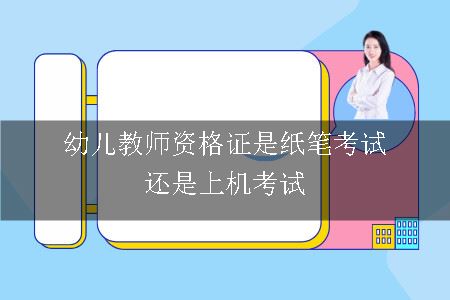 幼儿教师资格证是纸笔考试还是上机考试