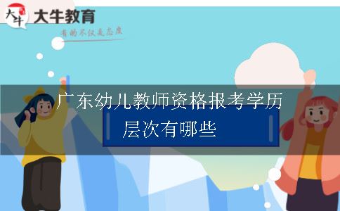 广东幼儿教师资格报考学历层次有哪些