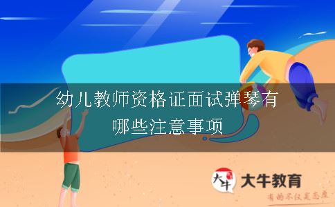 幼儿教师资格证面试弹琴有哪些注意事项