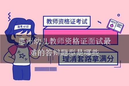 惠州幼儿教师资格证面试最难的答辩题型是哪些