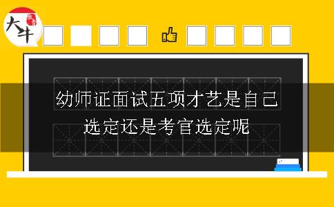 幼师证面试五项才艺是自己选定还是考官选定呢