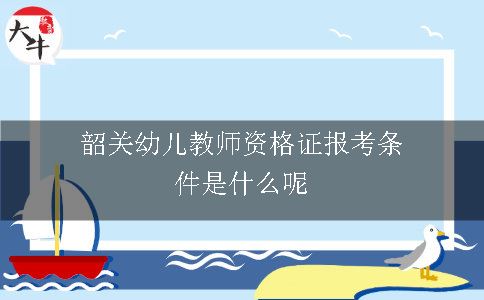 韶关幼儿教师资格证报考条件是什么呢