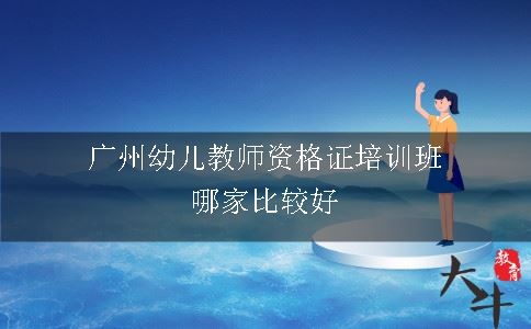 广州幼儿教师资格证培训班哪家比较好