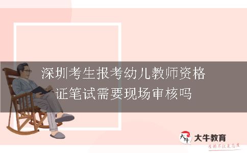 深圳考生报考幼儿教师资格证笔试需要现场审核吗