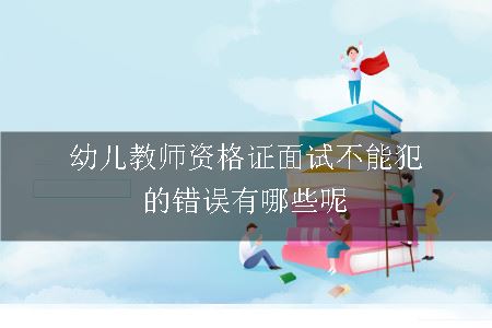 幼儿教师资格证面试不能犯的错误有哪些呢