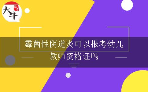 霉菌性阴道炎可以报考幼儿教师资格证吗