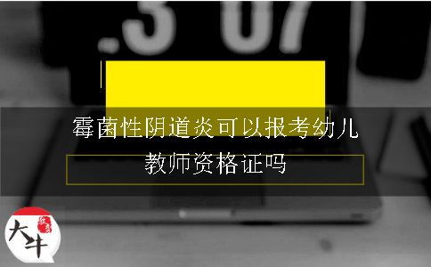 霉菌性阴道炎可以报考幼儿教师资格证吗