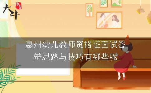 惠州幼儿教师资格证面试答辩思路与技巧有哪些呢