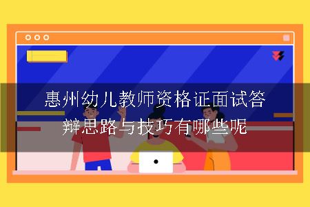 惠州幼儿教师资格证面试答辩思路与技巧有哪些呢