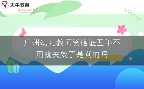 广州幼儿教师资格证五年不用就失效了是真的吗