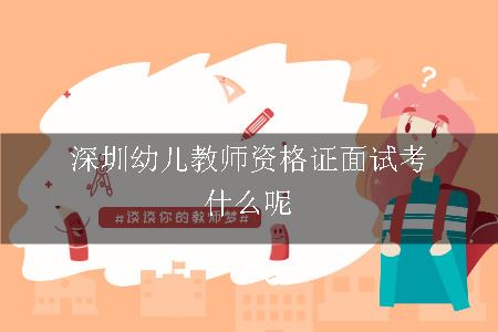 深圳幼儿教师资格证面试考什么呢