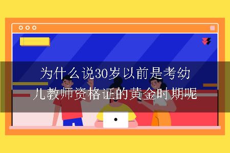 为什么说30岁以前是考幼儿教师资格证的黄金时期呢