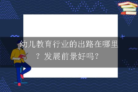 幼儿教育行业的出路在哪里？发展前景好吗？