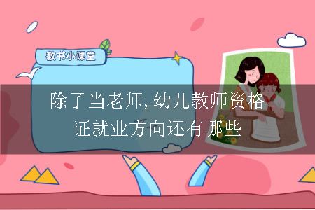 除了当老师,幼儿教师资格证就业方向还有哪些