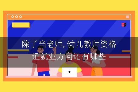 除了当老师,幼儿教师资格证就业方向还有哪些