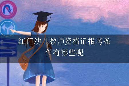 江门幼儿教师资格证报考条件有哪些呢