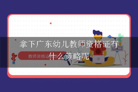 拿下广东幼儿教师资格证有什么策略呢