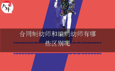 合同制幼师和编制幼师有哪些区别呢