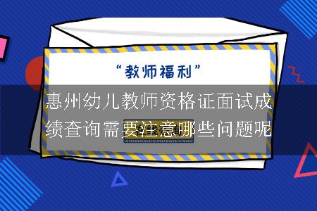 惠州幼儿教师资格证面试成绩查询需要注意哪些问题呢