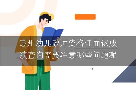 惠州幼儿教师资格证面试成绩查询需要注意哪些问题呢