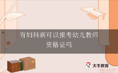 有妇科病可以报考幼儿教师资格证吗