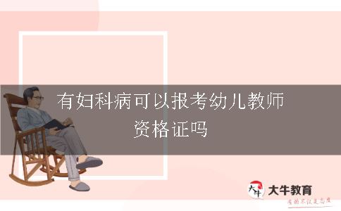 有妇科病可以报考幼儿教师资格证吗