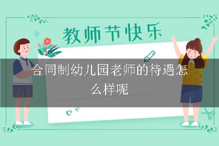 合同制幼儿园老师的待遇怎么样呢