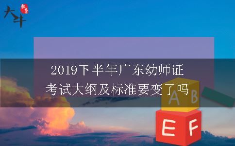 2019下半年广东幼师证考试大纲及标准要变了吗