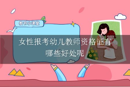 女性报考幼儿教师资格证有哪些好处呢