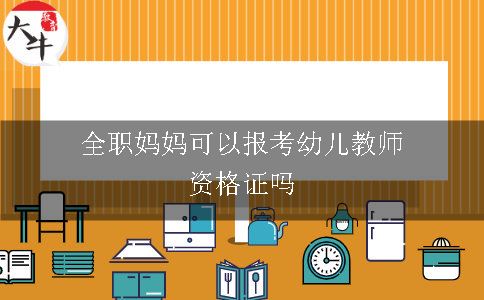 全职妈妈可以报考幼儿教师资格证吗