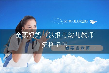 全职妈妈可以报考幼儿教师资格证吗