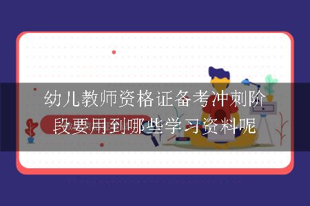 幼儿教师资格证备考冲刺阶段要用到哪些学习资料呢