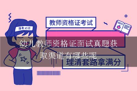 幼儿教师资格证面试真题获取渠道有哪些呢