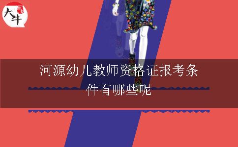 河源幼儿教师资格证报考条件有哪些呢