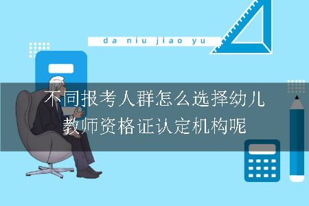 不同报考人群怎么选择幼儿教师资格证认定机构呢