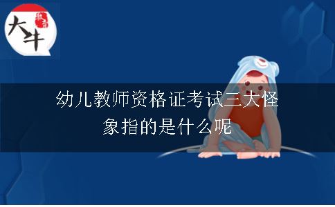 幼儿教师资格证考试三大怪象指的是什么呢