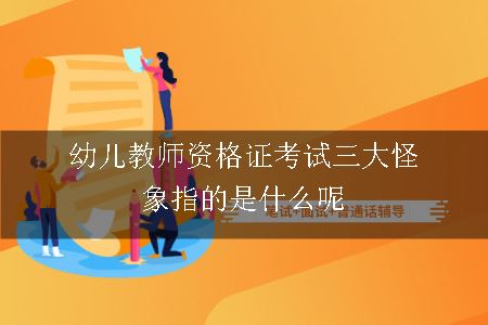 幼儿教师资格证考试三大怪象指的是什么呢