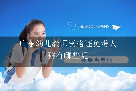 广东幼儿教师资格证免考人群有哪些呢