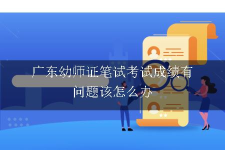 广东幼师证笔试考试成绩有问题该怎么办