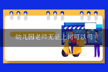 幼儿园老师无证上岗可以吗