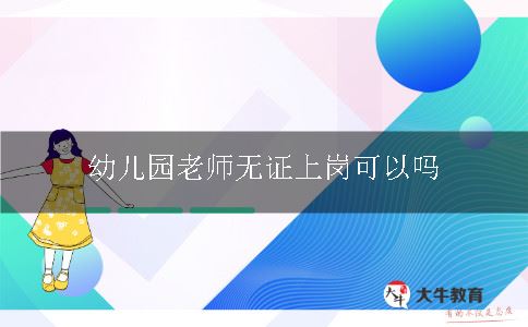 幼儿园老师无证上岗可以吗