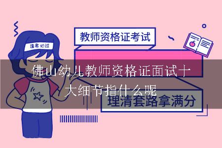 佛山幼儿教师资格证面试十大细节指什么呢