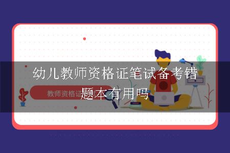 幼儿教师资格证笔试备考错题本有用吗