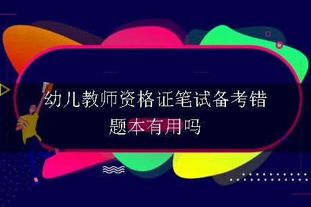 幼儿教师资格证笔试备考错题本有用吗