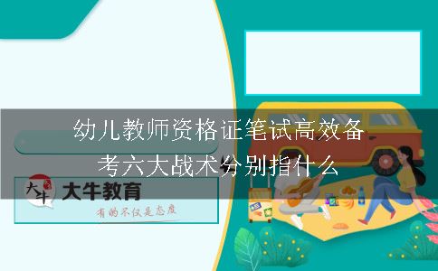 幼儿教师资格证笔试高效备考六大战术分别指什么呢