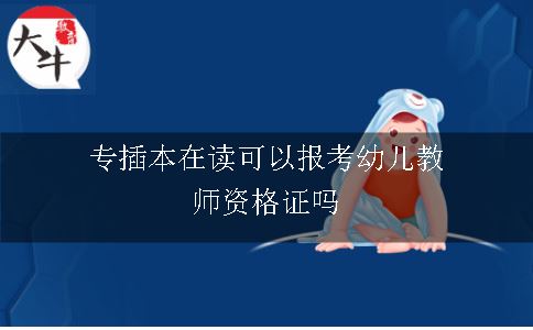 专插本在读可以报考幼儿教师资格证吗