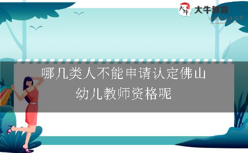 哪几类人不能申请认定佛山幼儿教师资格呢