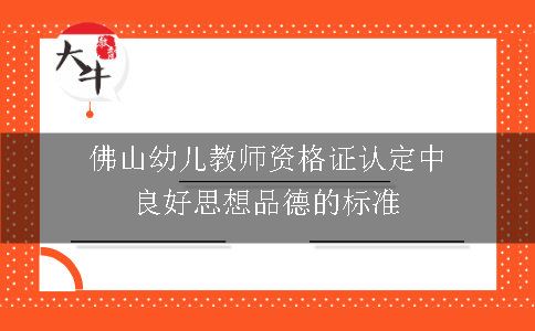 佛山幼儿教师资格证认定中良好思想品德的标准